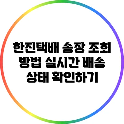 한진택배 송장 조회 방법: 실시간 배송 상태 확인하기