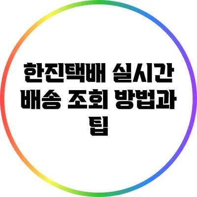 한진택배 실시간 배송 조회 방법과 팁