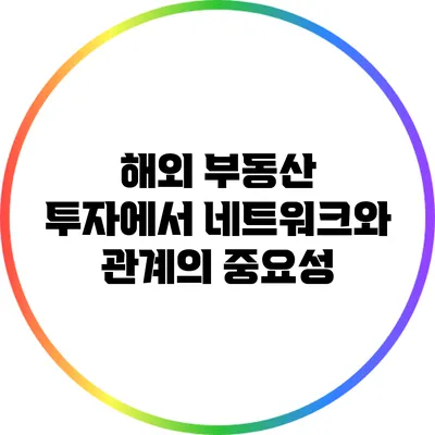 해외 부동산 투자에서 네트워크와 관계의 중요성