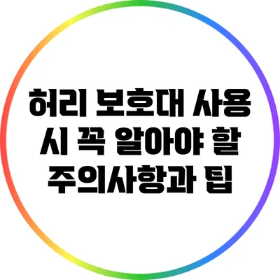 허리 보호대 사용 시 꼭 알아야 할 주의사항과 팁