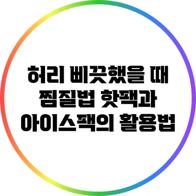허리 삐끗했을 때 찜질법: 핫팩과 아이스팩의 활용법