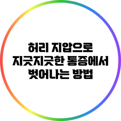 허리 지압으로 지긋지긋한 통증에서 벗어나는 방법