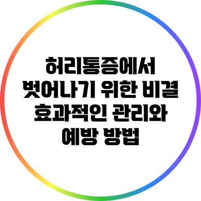 허리통증에서 벗어나기 위한 비결: 효과적인 관리와 예방 방법