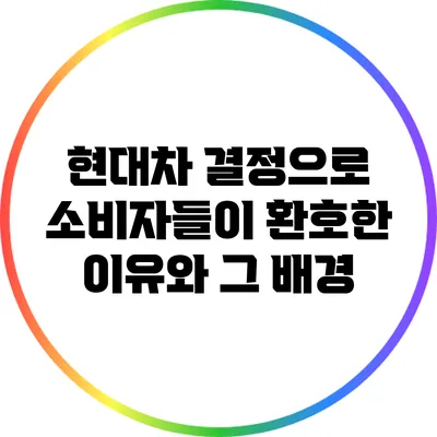 현대차 결정으로 소비자들이 환호한 이유와 그 배경