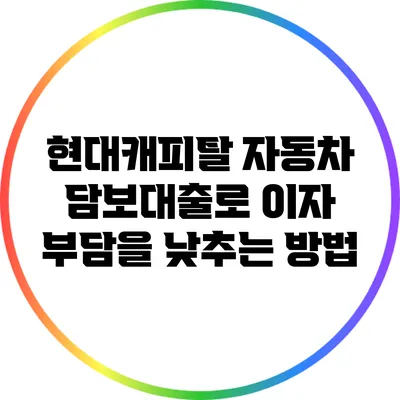 현대캐피탈 자동차 담보대출로 이자 부담을 낮추는 방법