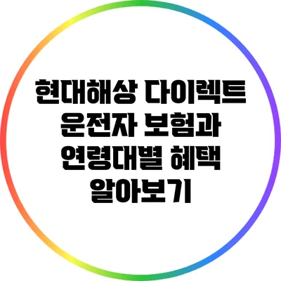 현대해상 다이렉트 운전자 보험과 연령대별 혜택 알아보기