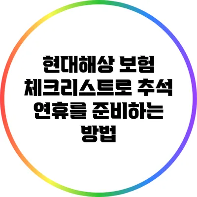 현대해상 보험 체크리스트로 추석 연휴를 준비하는 방법