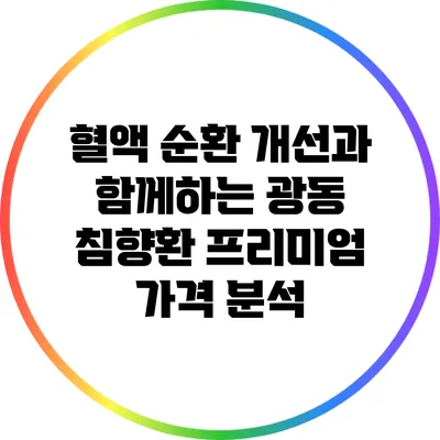 혈액 순환 개선과 함께하는 광동 침향환 프리미엄 가격 분석