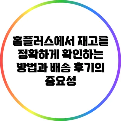 홈플러스에서 재고를 정확하게 확인하는 방법과 배송 후기의 중요성