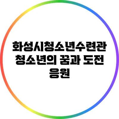 화성시청소년수련관: 청소년의 꿈과 도전 응원
