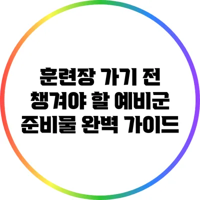 훈련장 가기 전 챙겨야 할 예비군 준비물 완벽 가이드
