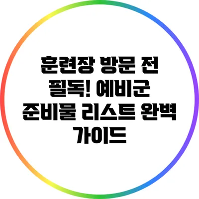 훈련장 방문 전 필독! 예비군 준비물 리스트 완벽 가이드