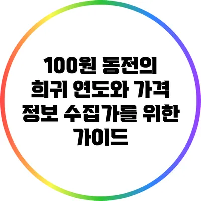 100원 동전의 희귀 연도와 가격 정보: 수집가를 위한 가이드