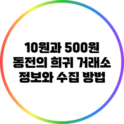 10원과 500원 동전의 희귀 거래소 정보와 수집 방법