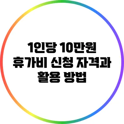 1인당 10만원 휴가비 신청 자격과 활용 방법
