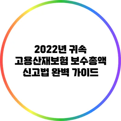 2022년 귀속 고용산재보험 보수총액 신고법 완벽 가이드