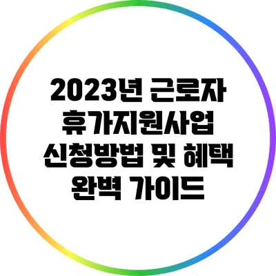 2023년 근로자 휴가지원사업 신청방법 및 혜택 완벽 가이드