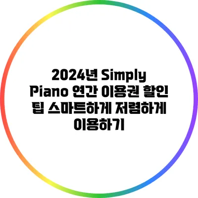 2024년 Simply Piano 연간 이용권 할인 팁: 스마트하게 저렴하게 이용하기
