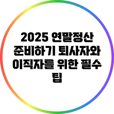 2025 연말정산 준비하기: 퇴사자와 이직자를 위한 필수 팁