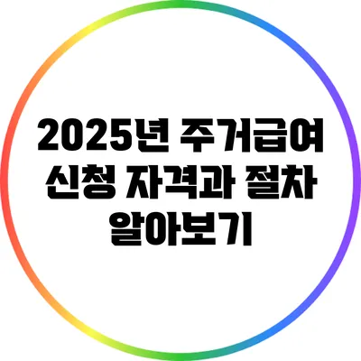 2025년 주거급여 신청 자격과 절차 알아보기