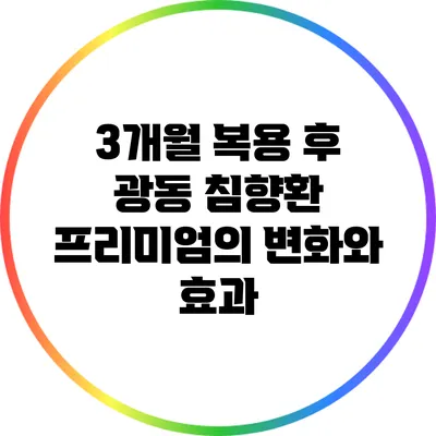 3개월 복용 후 광동 침향환 프리미엄의 변화와 효과