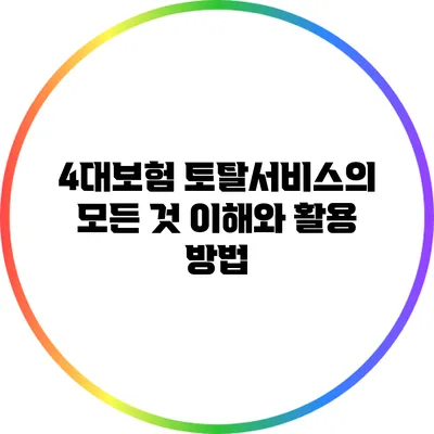 4대보험 토탈서비스의 모든 것: 이해와 활용 방법