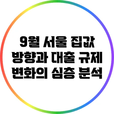 9월 서울 집값 방향과 대출 규제 변화의 심층 분석