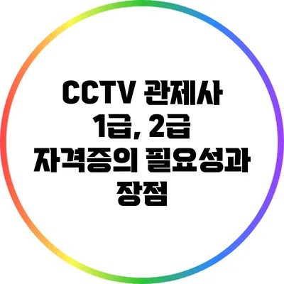CCTV 관제사 1급, 2급 자격증의 필요성과 장점