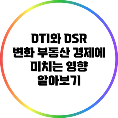 DTI와 DSR 변화: 부동산 경제에 미치는 영향 알아보기