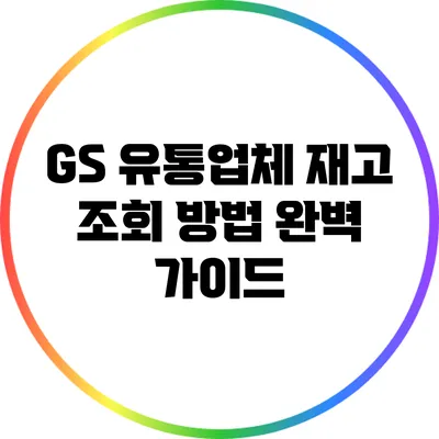 GS 유통업체 재고 조회 방법 완벽 가이드