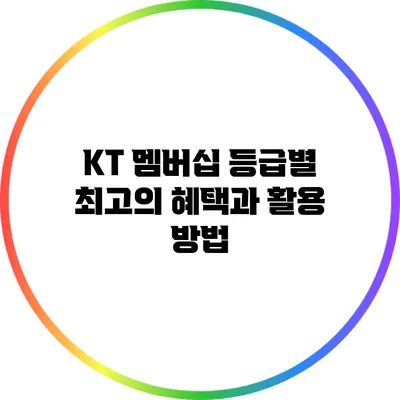 KT 멤버십 등급별 최고의 혜택과 활용 방법