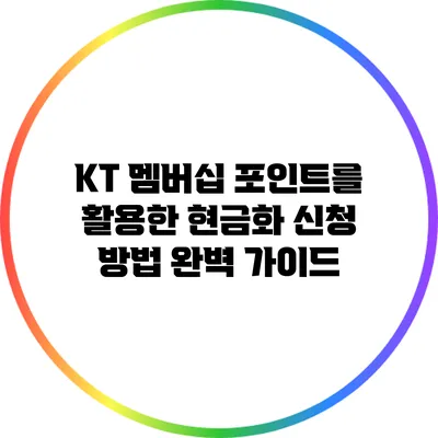 KT 멤버십 포인트를 활용한 현금화 신청 방법 완벽 가이드