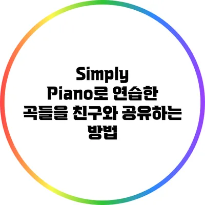 Simply Piano로 연습한 곡들을 친구와 공유하는 방법