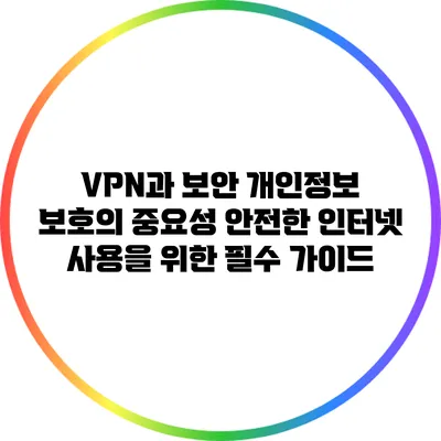 VPN과 보안 개인정보 보호의 중요성: 안전한 인터넷 사용을 위한 필수 가이드