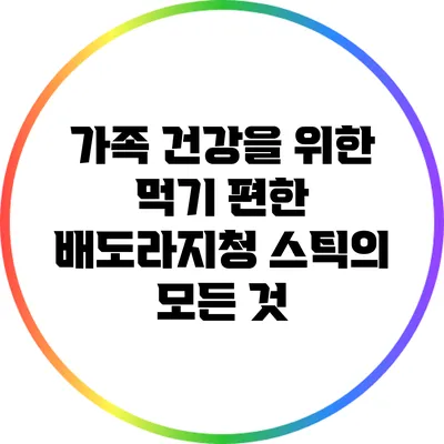 가족 건강을 위한 먹기 편한 배도라지청 스틱의 모든 것