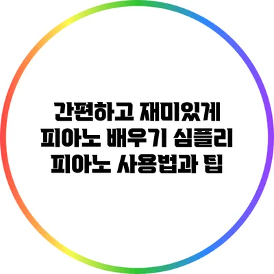 간편하고 재미있게 피아노 배우기: 심플리 피아노 사용법과 팁