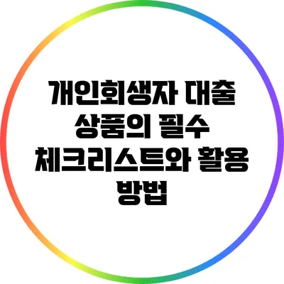 개인회생자 대출 상품의 필수 체크리스트와 활용 방법