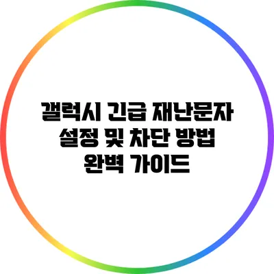 갤럭시 긴급 재난문자 설정 및 차단 방법 완벽 가이드