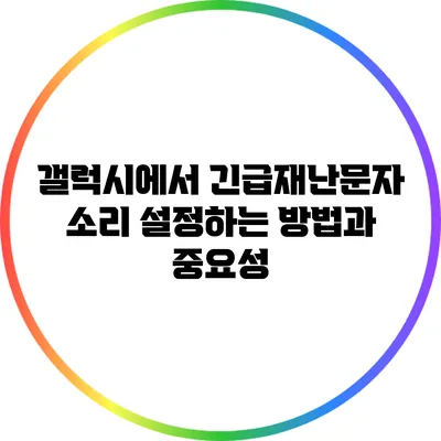 갤럭시에서 긴급재난문자 소리 설정하는 방법과 중요성