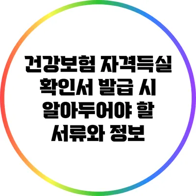 건강보험 자격득실 확인서 발급 시 알아두어야 할 서류와 정보