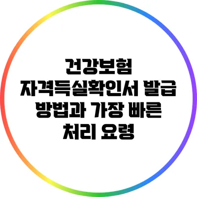 건강보험 자격득실확인서 발급 방법과 가장 빠른 처리 요령