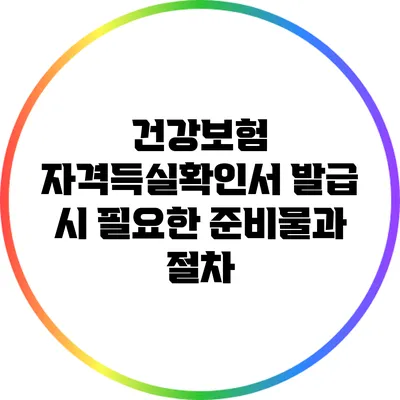 건강보험 자격득실확인서 발급 시 필요한 준비물과 절차