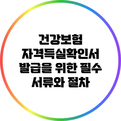 건강보험 자격득실확인서 발급을 위한 필수 서류와 절차