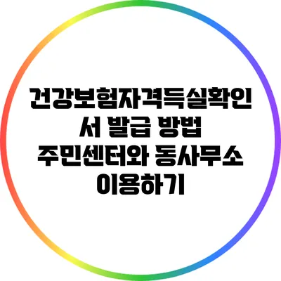 건강보험자격득실확인서 발급 방법: 주민센터와 동사무소 이용하기