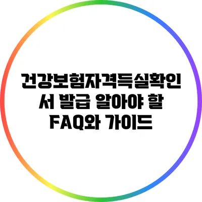 건강보험자격득실확인서 발급: 알아야 할 FAQ와 가이드