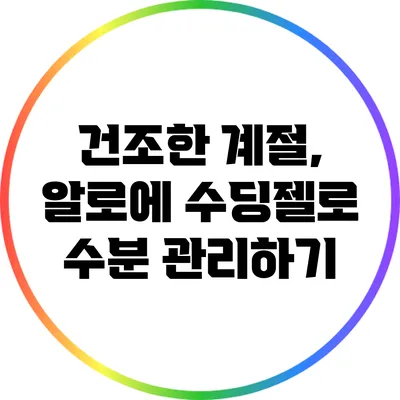 건조한 계절, 알로에 수딩젤로 수분 관리하기