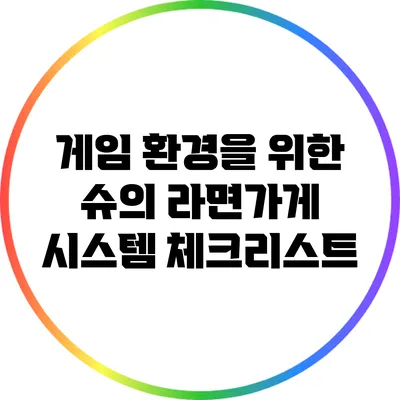 게임 환경을 위한 슈의 라면가게 시스템 체크리스트