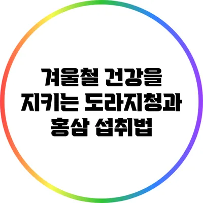 겨울철 건강을 지키는 도라지청과 홍삼 섭취법