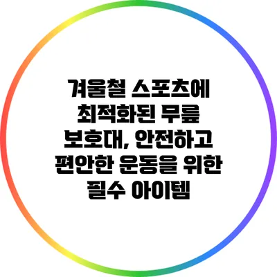 겨울철 스포츠에 최적화된 무릎 보호대, 안전하고 편안한 운동을 위한 필수 아이템