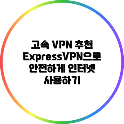 고속 VPN 추천: ExpressVPN으로 안전하게 인터넷 사용하기